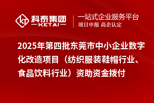 2025年第四批東莞市中小企業(yè)數(shù)字化改造項(xiàng)目（紡織服裝鞋帽行業(yè)、食品飲料行業(yè)）資助資金撥付