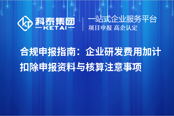 合規(guī)申報指南:企業(yè)研發(fā)費用加計扣除申報資料與核算注意事項