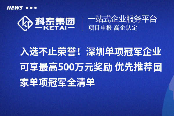 入選不止榮譽！深圳單項冠軍企業(yè)可享最高500萬元獎勵+優(yōu)先推薦國家單項冠軍全清單