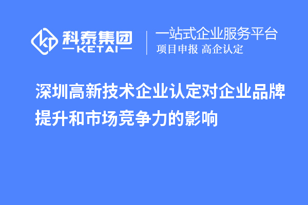 深圳<a href=http://www.a910078829.cn target=_blank class=infotextkey>高新技術(shù)企業(yè)認(rèn)定</a>對(duì)企業(yè)品牌提升和市場(chǎng)競爭力的影響