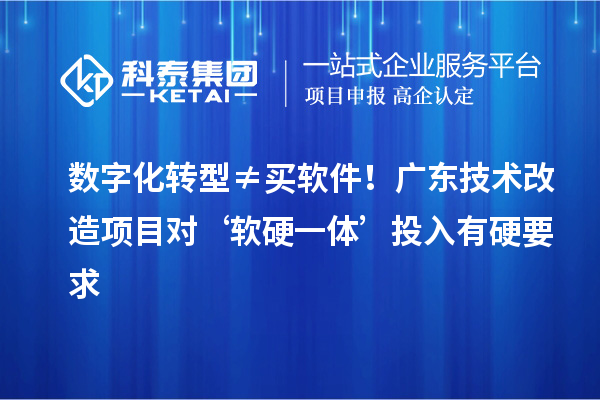 數(shù)字化轉型≠買軟件！廣東技術改造項目對‘軟硬一體’投入有硬要求
