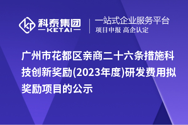 廣州市花都區(qū)親商二十六條措施科技創(chuàng)新獎勵(2023年度)研發(fā)費用擬獎勵項目的公示