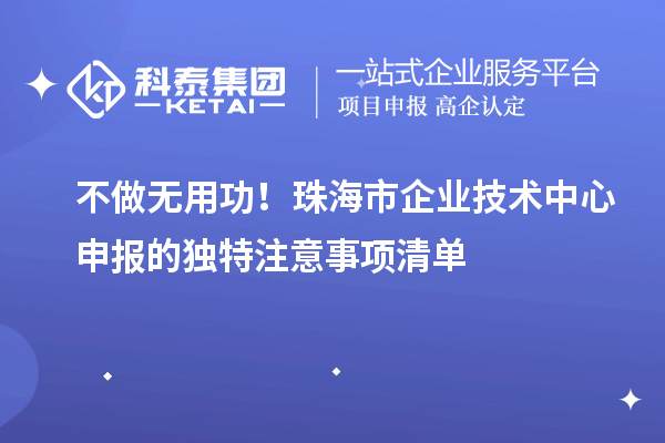 不做無用功！珠海市企業(yè)技術(shù)中心申報的獨特注意事項清單