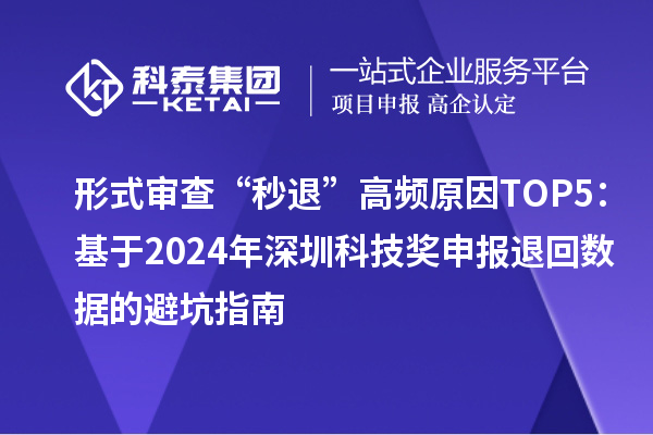 形式審查“秒退”高頻原因TOP5：基于2024年深圳科技獎(jiǎng)申報(bào)退回?cái)?shù)據(jù)的避坑指南