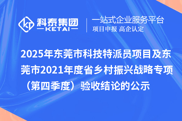2025年東莞市科技特派員項(xiàng)目及東莞市2021年度省鄉(xiāng)村振興戰(zhàn)略專項(xiàng)(第四季度)驗(yàn)收結(jié)論的公示
