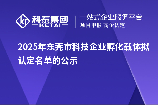 2025年東莞市科技企業(yè)孵化載體擬認(rèn)定名單的公示
