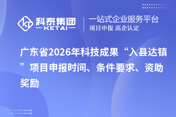 廣東省2026年科技成果“入縣達(dá)鎮(zhèn)”項(xiàng)目申報(bào)時(shí)間、條件要求、資助獎(jiǎng)勵(lì)