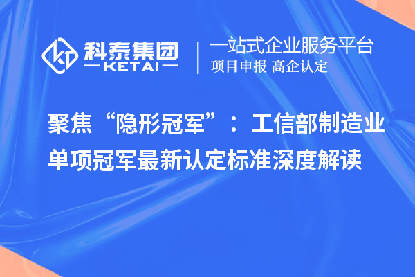 聚焦“隱形冠軍”：工信部制造業(yè)單項冠軍最新認定標準深度解讀