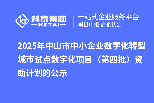 2025年中山市中小企業(yè)數(shù)字化轉(zhuǎn)型城市試點(diǎn)數(shù)字化項(xiàng)目(第四批)資助計(jì)劃的公示