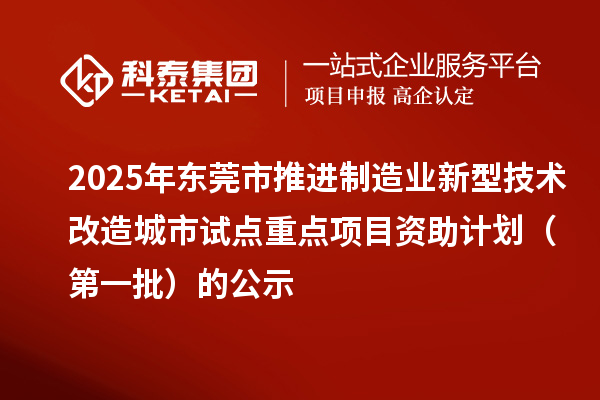 2025年?yáng)|莞市推進(jìn)制造業(yè)新型技術(shù)改造城市試點(diǎn)重點(diǎn)項(xiàng)目資助計(jì)劃(第一批)的公示