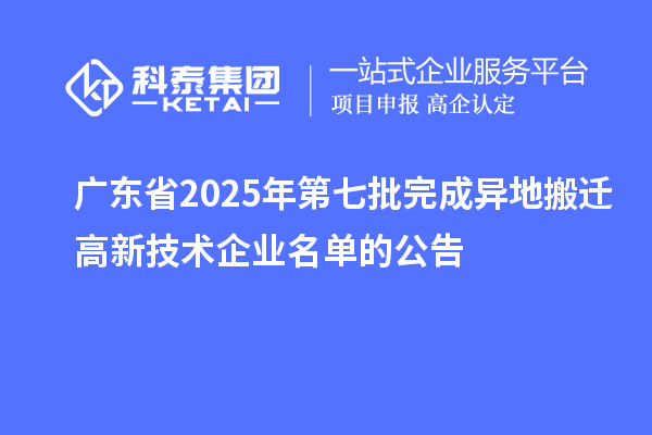 廣東省2025年第七批完成異地搬遷高新技術企業(yè)名單的公告