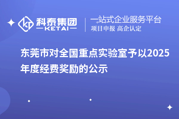 東莞市對(duì)全國(guó)重點(diǎn)實(shí)驗(yàn)室予以2025年度經(jīng)費(fèi)獎(jiǎng)勵(lì)的公示