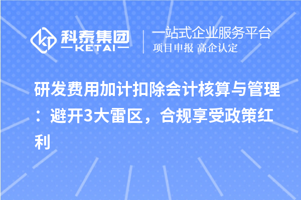 研發(fā)費用加計扣除會計核算與管理:避開3大雷區(qū),合規(guī)享受政策紅利