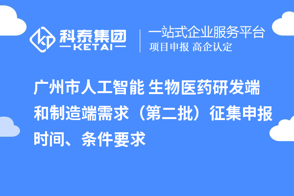 廣州市人工智能+生物醫(yī)藥研發(fā)端和制造端需求(第二批)征集申報(bào)時(shí)間、條件要求