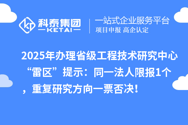 2025年辦理省級工程技術(shù)研究中心“雷區(qū)”提示：同一法人限報1個，重復(fù)研究方向一票否決！