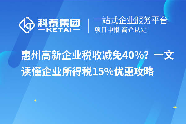 惠州高新企業(yè)稅收減免40%？一文讀懂企業(yè)所得稅15%優(yōu)惠攻略