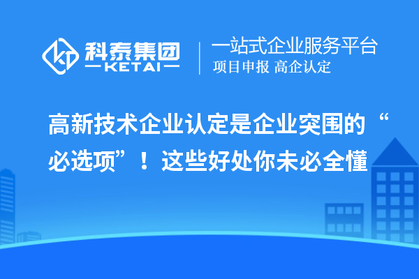 高新技術(shù)企業(yè)認定是企業(yè)突圍的“必選項”！這些好處你未必全懂