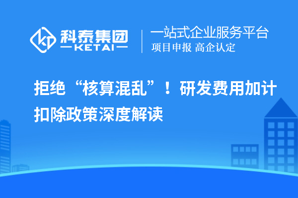 拒絕“核算混亂”!研發(fā)費用加計扣除政策深度解讀