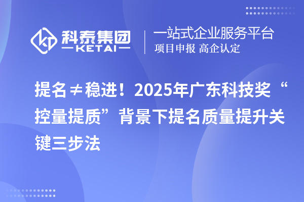 提名≠穩(wěn)進！2025年廣東科技獎“控量提質(zhì)”背景下提名質(zhì)量提升關(guān)鍵三步法