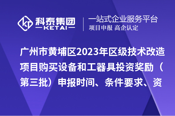 廣州市黃埔區(qū)2023年區(qū)級技術(shù)改造項目購買設(shè)備和工器具投資獎勵（第三批）申報時間、條件要求、資助標(biāo)準