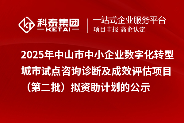 2025年中山市中小企業(yè)數(shù)字化轉(zhuǎn)型城市試點(diǎn)咨詢診斷及成效評估項(xiàng)目(第二批)擬資助計(jì)劃的公示