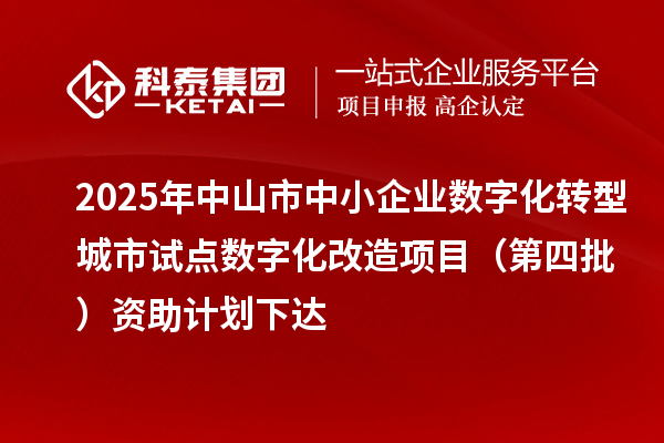 2025年中山市中小企業(yè)數(shù)字化轉(zhuǎn)型城市試點(diǎn)數(shù)字化改造項(xiàng)目(第四批)資助計劃下達(dá)