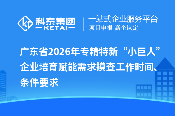 廣東省2026年專精特新“小巨人”企業(yè)培育賦能需求摸查工作時(shí)間、條件要求