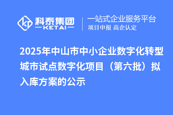 2025年中山市中小企業(yè)數(shù)字化轉(zhuǎn)型城市試點(diǎn)數(shù)字化項(xiàng)目(第六批)擬入庫方案的公示