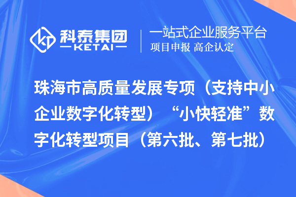珠海市高質(zhì)量發(fā)展專項（支持中小企業(yè)數(shù)字化轉(zhuǎn)型）“小快輕準”數(shù)字化轉(zhuǎn)型項目（第六批、第七批）入庫儲備項目的公示