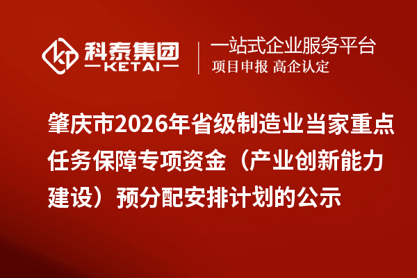 肇慶市2026年省級(jí)制造業(yè)當(dāng)家重點(diǎn)任務(wù)保障專項(xiàng)資金(產(chǎn)業(yè)創(chuàng)新能力建設(shè))預(yù)分配安排計(jì)劃的公示