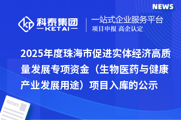 2025年度珠海市促進實體經(jīng)濟高質量發(fā)展專項資金(生物醫(yī)藥與健康產(chǎn)業(yè)發(fā)展用途)項目入庫的公示