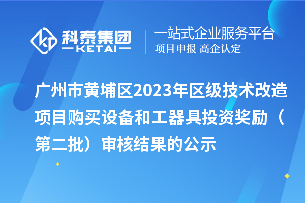 廣州市黃埔區(qū)2023年區(qū)級(jí)技術(shù)改造項(xiàng)目購(gòu)買設(shè)備和工器具投資獎(jiǎng)勵(lì) (第二批)審核結(jié)果的公示