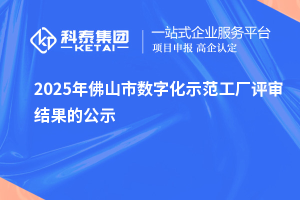 2025年佛山市數(shù)字化示范工廠評(píng)審結(jié)果的公示